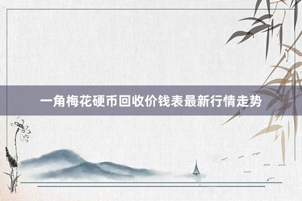 一角梅花硬币回收价钱表最新行情走势
